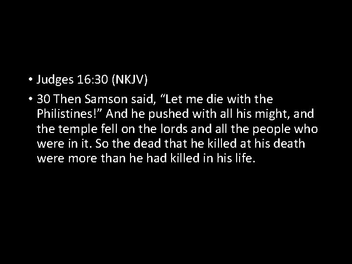  • Judges 16: 30 (NKJV) • 30 Then Samson said, “Let me die