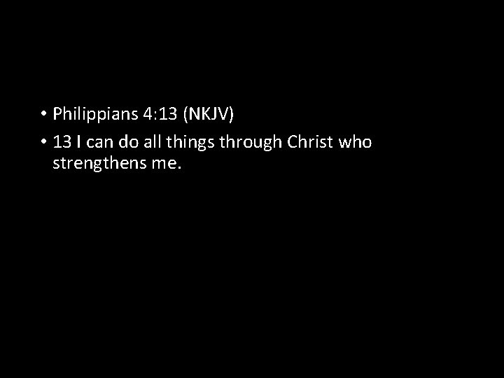  • Philippians 4: 13 (NKJV) • 13 I can do all things through