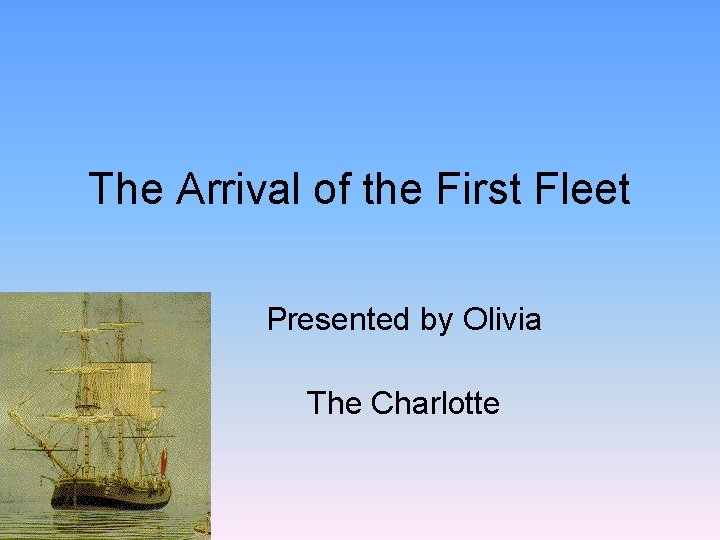 The Arrival of the First Fleet Presented by Olivia The Charlotte 