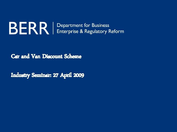 Car and Van Discount Scheme Industry Seminar: 27 April 2009 Car and Van Discount Scheme Industry Seminar: 27 April 2009