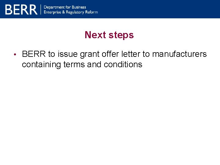 Next steps • BERR to issue grant offer letter to manufacturers containing terms and Next steps • BERR to issue grant offer letter to manufacturers containing terms and
