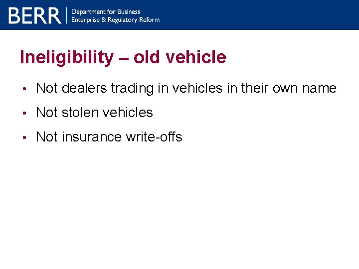 Ineligibility – old vehicle • Not dealers trading in vehicles in their own name Ineligibility – old vehicle • Not dealers trading in vehicles in their own name