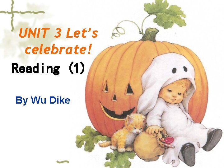 UNIT 3 Let’s celebrate! Reading (1) By Wu Dike 