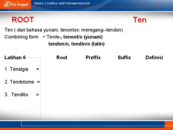 ROOT Ten ( dari bahasa yunani, tenontos: meregang--tendon) Combining form > Ten/o-, tenont/o (yunani)