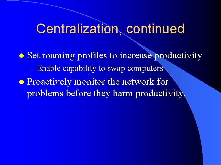 Centralization, continued l Set roaming profiles to increase productivity – Enable capability to swap