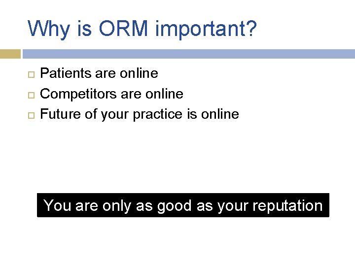 Why is ORM important? Patients are online Competitors are online Future of your practice Why is ORM important? Patients are online Competitors are online Future of your practice