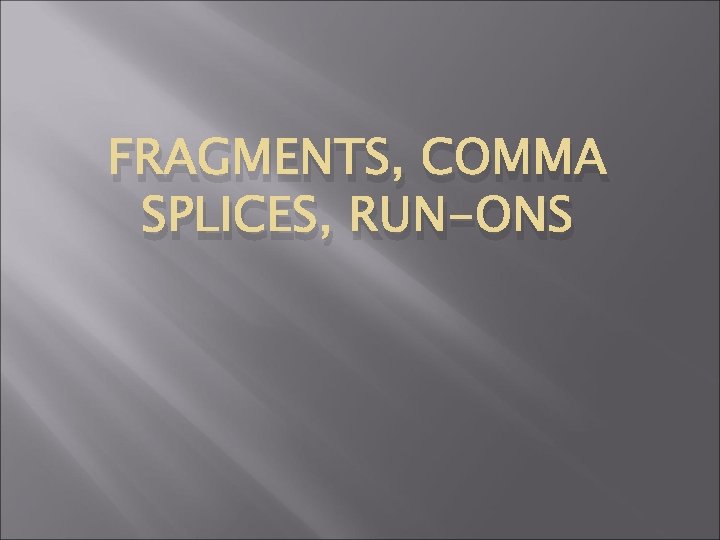 FRAGMENTS, COMMA SPLICES, RUN-ONS 