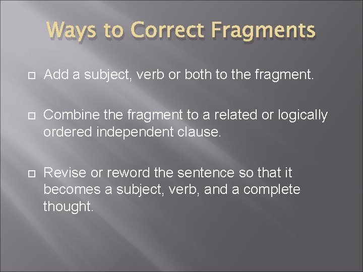 Ways to Correct Fragments Add a subject, verb or both to the fragment. Combine