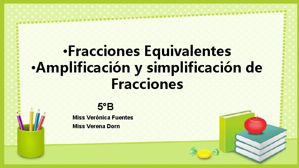  • Fracciones Equivalentes • Amplificación y simplificación de Fracciones 5°B Miss Verónica Fuentes