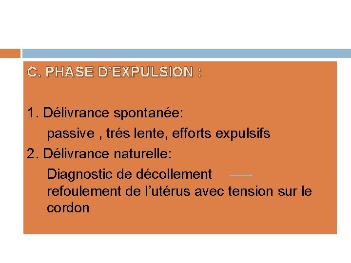 C. PHASE D’EXPULSION : 1. Délivrance spontanée: passive , trés lente, efforts expulsifs 2.
