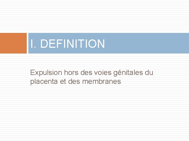 I. DEFINITION Expulsion hors des voies génitales du placenta et des membranes 