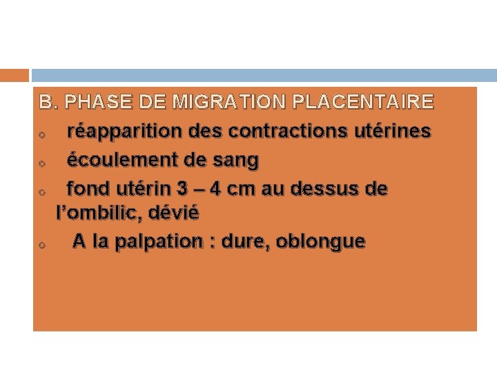 B. PHASE DE MIGRATION PLACENTAIRE o réapparition des contractions utérines o écoulement de sang