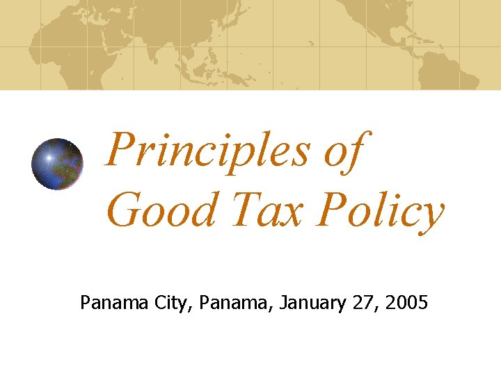 Principles of Good Tax Policy Panama City, Panama, January 27, 2005 