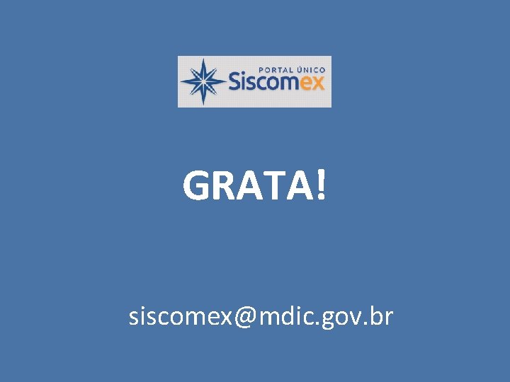 GRATA! siscomex@mdic. gov. br 