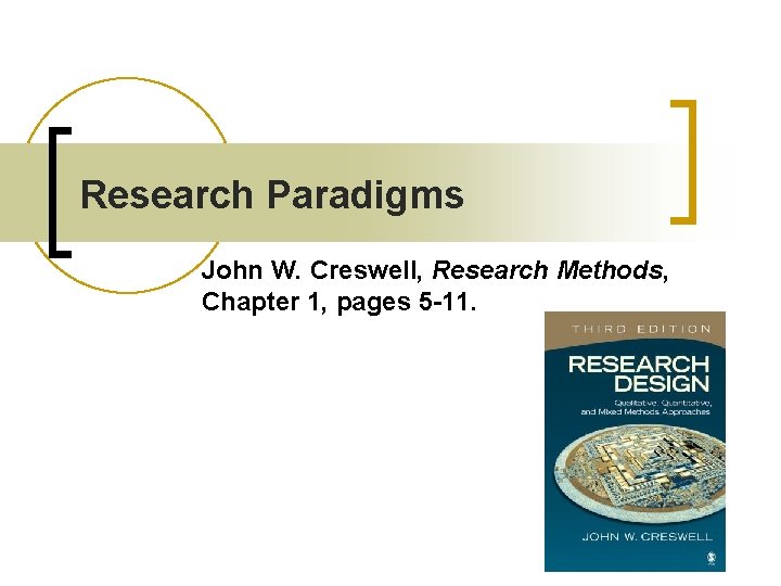 Research Paradigms John W. Creswell, Research Methods, Chapter 1, pages 5 -11. 