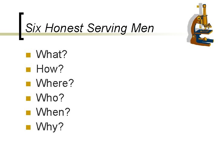 Six Honest Serving Men n n n What? How? Where? Who? When? Why? 