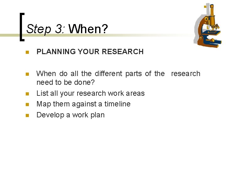 Step 3: When? n PLANNING YOUR RESEARCH n When do all the different parts