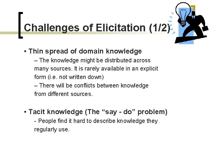 Challenges of Elicitation (1/2) • Thin spread of domain knowledge – The knowledge might