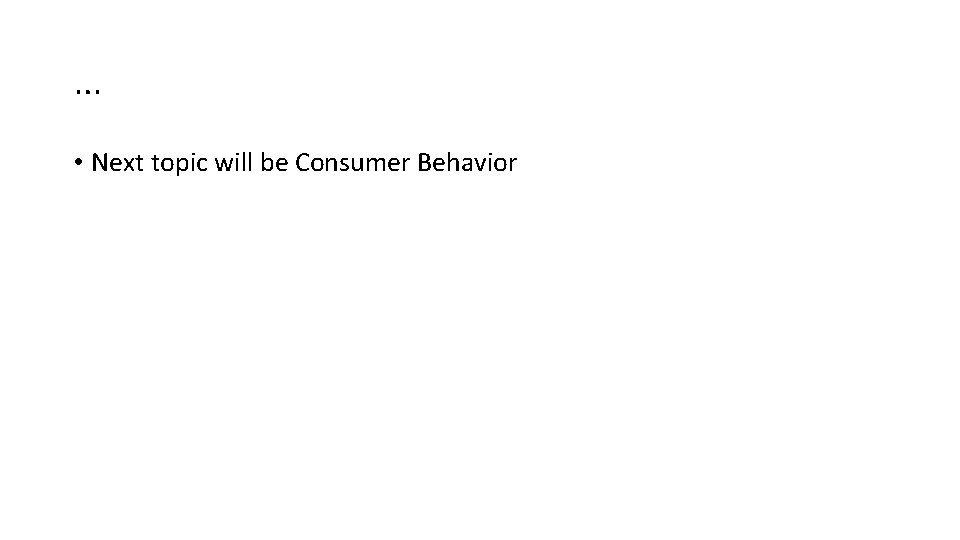 … • Next topic will be Consumer Behavior 