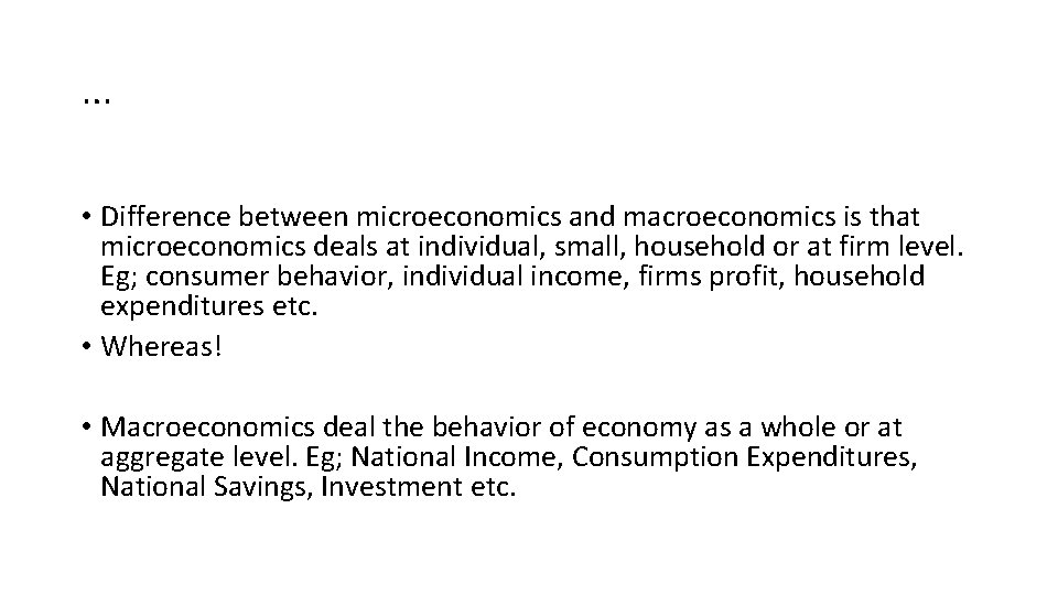 … • Difference between microeconomics and macroeconomics is that microeconomics deals at individual, small,