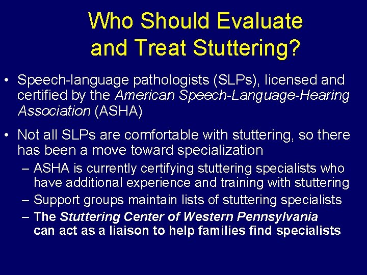 Who Should Evaluate and Treat Stuttering? • Speech-language pathologists (SLPs), licensed and certified by Who Should Evaluate and Treat Stuttering? • Speech-language pathologists (SLPs), licensed and certified by