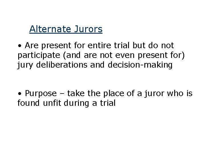 Alternate Jurors • Are present for entire trial but do not participate (and are