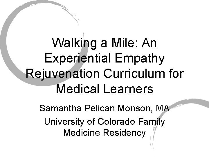 Walking a Mile: An Experiential Empathy Rejuvenation Curriculum for Medical Learners Samantha Pelican Monson,