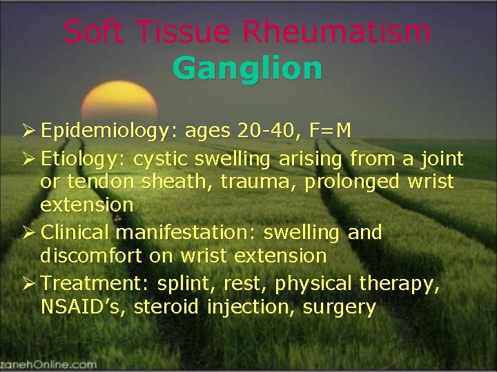 Soft Tissue Rheumatism Ganglion Ø Epidemiology: ages 20 -40, F=M Ø Etiology: cystic swelling