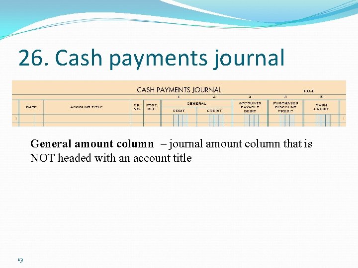 26. Cash payments journal General amount column – journal amount column that is NOT