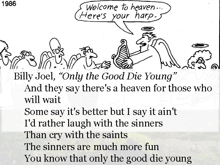Billy Joel, “Only the Good Die Young” And they say there's a heaven for