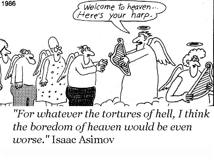 "For whatever the tortures of hell, I think the boredom of heaven would be