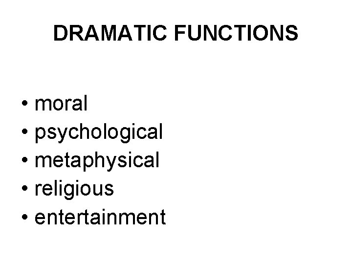 DRAMATIC FUNCTIONS • moral • psychological • metaphysical • religious • entertainment 