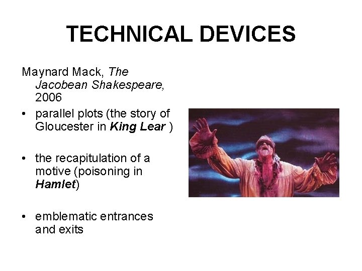 TECHNICAL DEVICES Maynard Mack, The Jacobean Shakespeare, 2006 • parallel plots (the story of