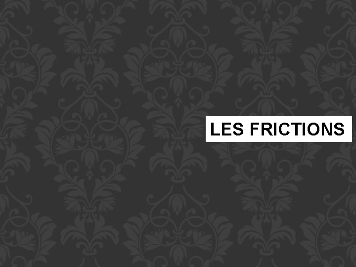 LES FRICTIONS 