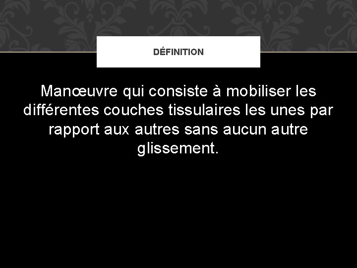 DÉFINITION Manœuvre qui consiste à mobiliser les différentes couches tissulaires les unes par rapport