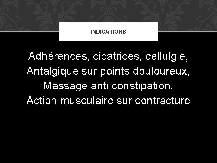 INDICATIONS Adhérences, cicatrices, cellulgie, Antalgique sur points douloureux, Massage anti constipation, Action musculaire sur