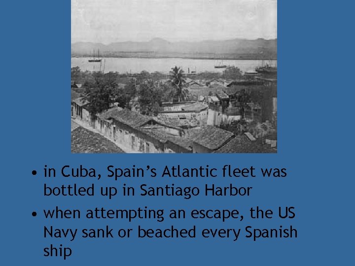  • in Cuba, Spain’s Atlantic fleet was bottled up in Santiago Harbor •