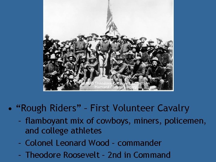  • “Rough Riders” – First Volunteer Cavalry – flamboyant mix of cowboys, miners,