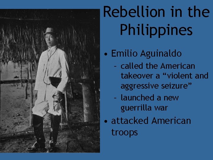 Rebellion in the Philippines • Emilio Aguinaldo – called the American takeover a “violent