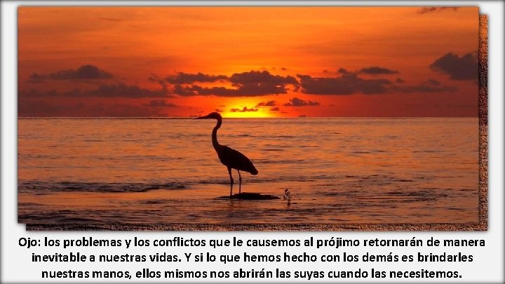 Ojo: los problemas y los conflictos que le causemos al prójimo retornarán de manera
