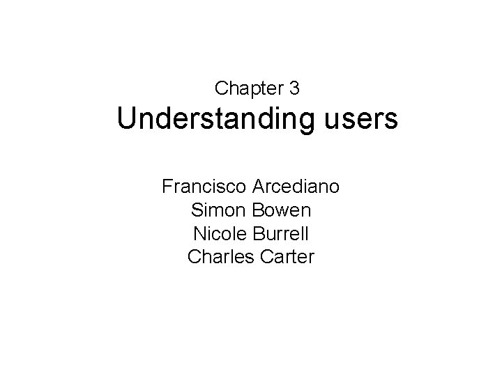 Chapter 3 Understanding users Francisco Arcediano Simon Bowen Nicole Burrell Charles Carter 