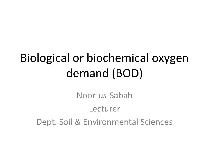 Biological or biochemical oxygen demand (BOD) Noor-us-Sabah Lecturer Dept. Soil & Environmental Sciences 