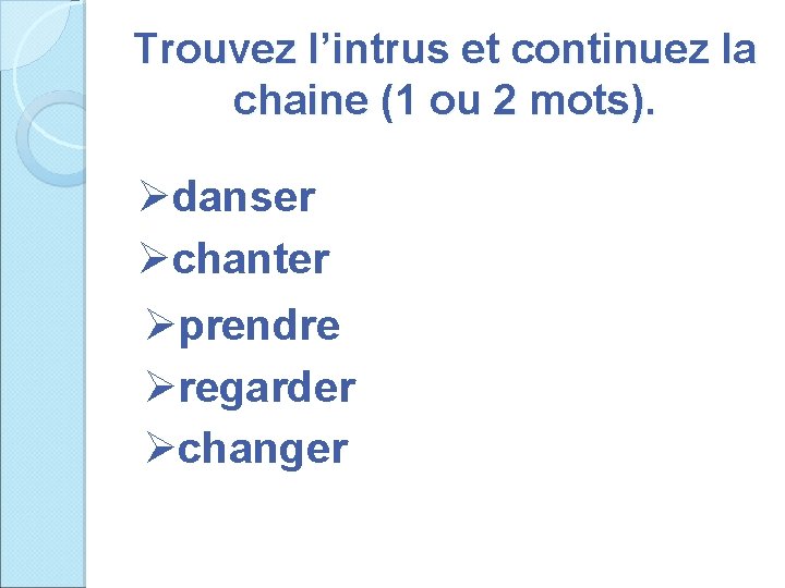 Trouvez l’intrus et continuez la chaine (1 ou 2 mots). Ødanser Øchanter Øprendre Øregarder
