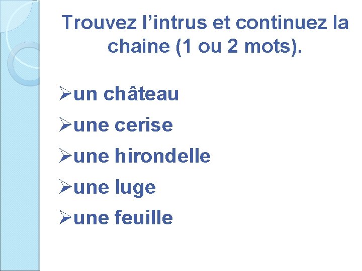 Trouvez l’intrus et continuez la chaine (1 ou 2 mots). Øun château Øune cerise