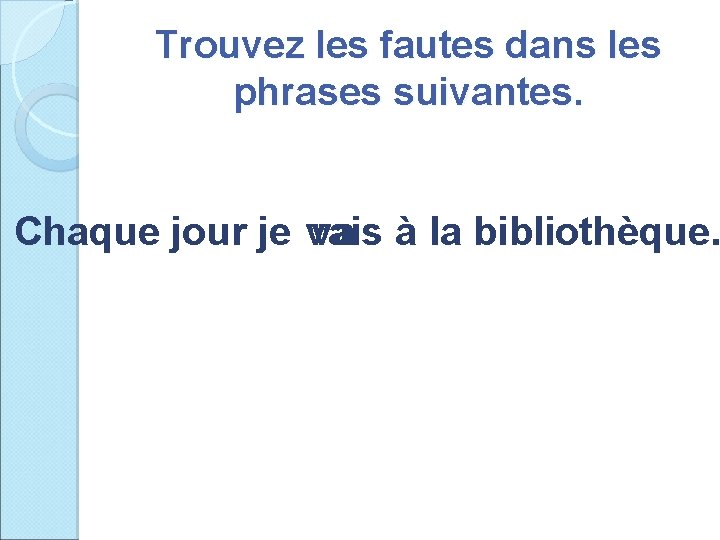 Trouvez les fautes dans les phrases suivantes. Chaque jour je vais va à la