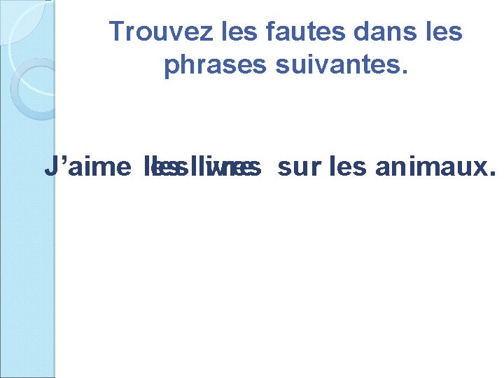 Trouvez les fautes dans les phrases suivantes. J’aime leslivres livre sur les animaux. 