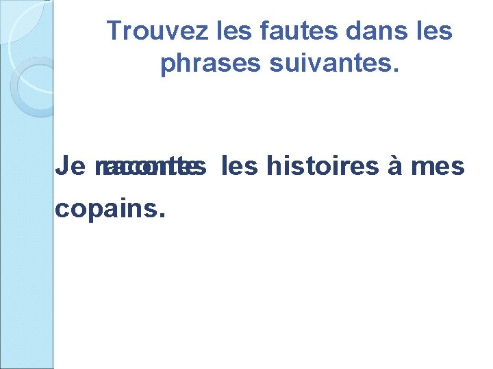 Trouvez les fautes dans les phrases suivantes. Je racontes raconte les histoires à mes