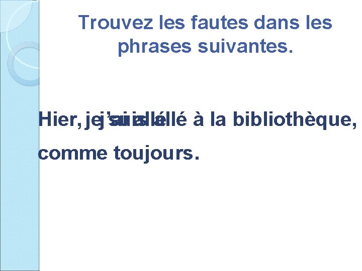 Trouvez les fautes dans les phrases suivantes. Hier, jej’ai suis allé à la bibliothèque,