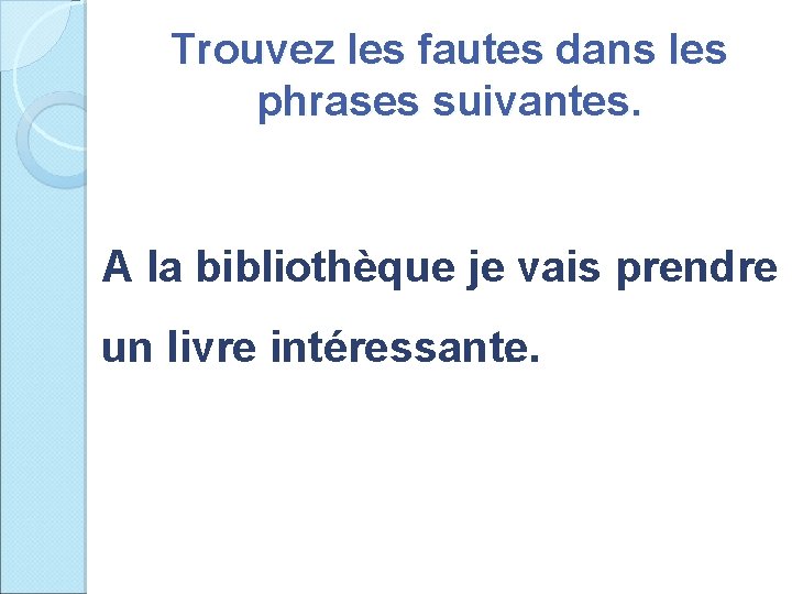 Trouvez les fautes dans les phrases suivantes. A la bibliothèque je vais prendre un