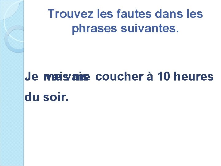 Trouvez les fautes dans les phrases suivantes. Je me vais me coucher à 10